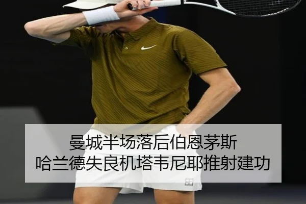 曼城半场落后伯恩茅斯 哈兰德失良机塔韦尼耶推射建功